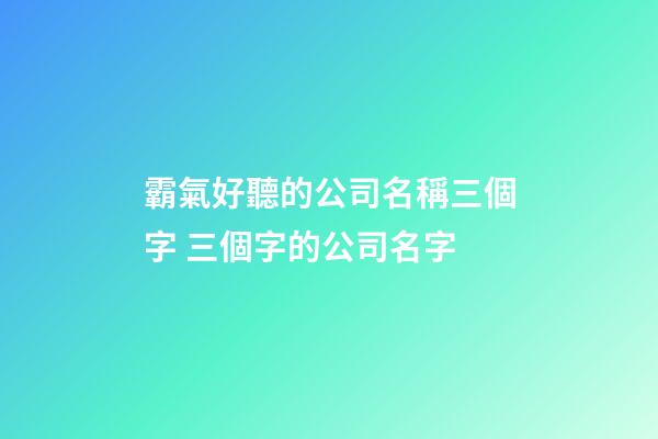 霸氣好聽的公司名稱三個字 三個字的公司名字